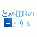 とある征服の－／６ｘ雨宇（ＲＡＩＬＧＵＮ）