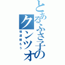 とあるふさ子のクンツォ（福運積もう）