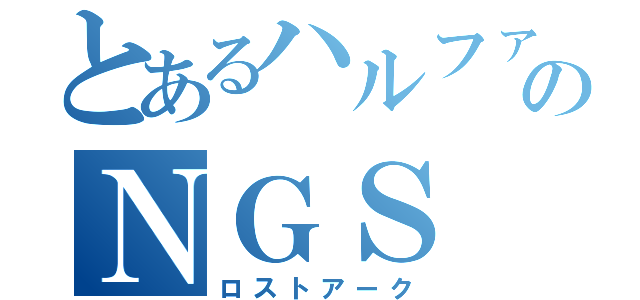 とあるハルファのＮＧＳ（ロストアーク）