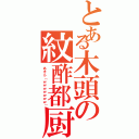 とある木頭の紋酢都厨（あきら（ｗｗｗｗｗｗｗ））