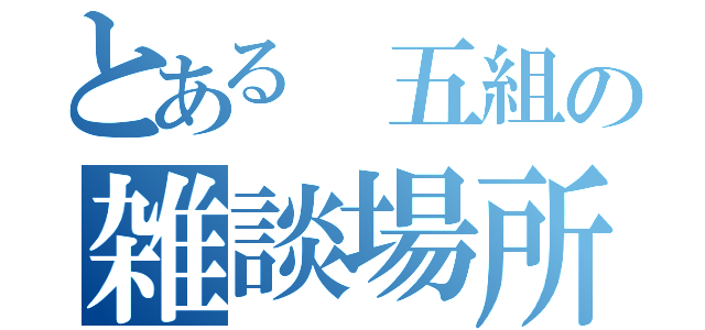 とある 五組の雑談場所（）