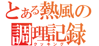 とある熱風の調理記録（クッキング）