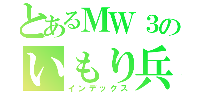 とあるＭＷ３のいもり兵士（インデックス）