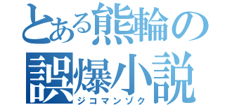 とある熊輪の誤爆小説（ジコマンゾク）