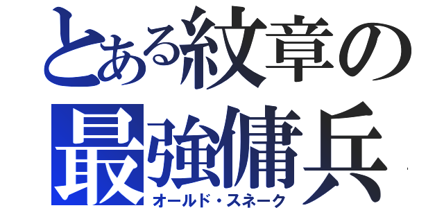 とある紋章の最強傭兵（オールド・スネーク）