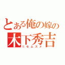 とある俺の嫁の木下秀吉（ニセムスメ）