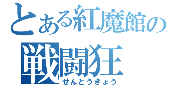 とある紅魔館の戦闘狂（せんとうきょう）