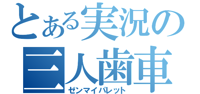 とある実況の三人歯車（ゼンマイパレット）