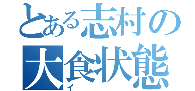 とある志村の大食状態（イ）