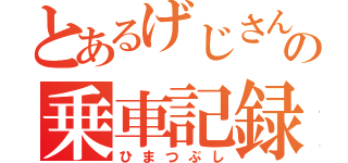 とあるげじさんの乗車記録（ひまつぶし）