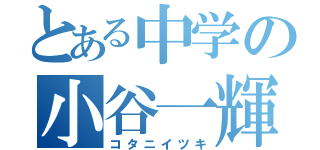 とある中学の小谷一輝（コタニイツキ）