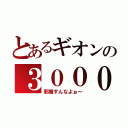 とあるギオンの３０００（邪魔すんなよぉ～）