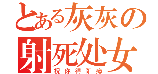 とある灰灰の射死处女（祝你得阳痿）