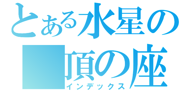 とある水星の　頂の座（インデックス）