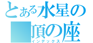 とある水星の　頂の座（インデックス）
