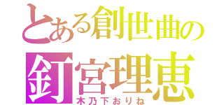 とある創世曲の釘宮理恵（木乃下おりね）