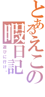 とあるえこの暇日記（遊びに行け〜）