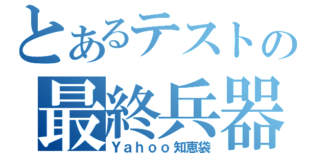 とあるテストの最終兵器（Ｙａｈｏｏ知恵袋）