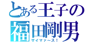 とある王子の福田剛男（ザイマァ～ス！）