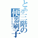 とある三階の便器刷子（エクスカリバー）