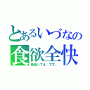 とあるいづなの食欲全快（魚食いてえ、です。）