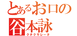 とあるお口の谷本詠（クチクサレータ）