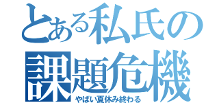 とある私氏の課題危機（やばい夏休み終わる）