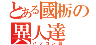 とある國栃の異人達（パソコン部）