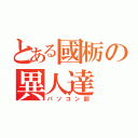 とある國栃の異人達（パソコン部）