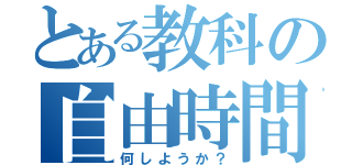 とある教科の自由時間（何しようか？）