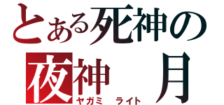 とある死神の夜神　月（ヤガミ　ライト）