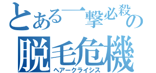 とある一撃必殺の脱毛危機（ヘアークライシス）