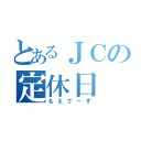 とあるＪＣの定休日（もえでーす）