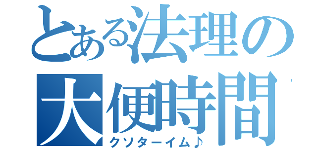 とある法理の大便時間（クソターイム♪）