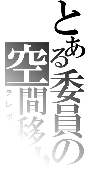 とある委員の空間移動（テレポート）