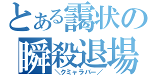 とある靄状の瞬殺退場（＼クミャラバー／）