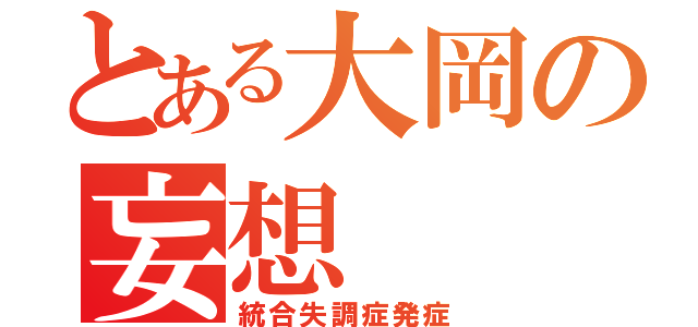 とある大岡の妄想（統合失調症発症）