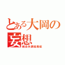 とある大岡の妄想（統合失調症発症）