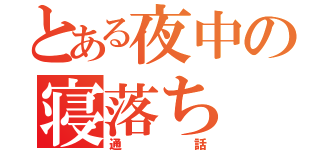 とある夜中の寝落ち（通 話）