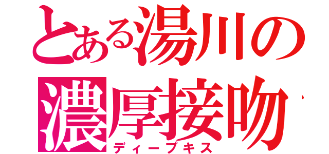 とある湯川の濃厚接吻（ディープキス）