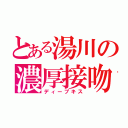 とある湯川の濃厚接吻（ディープキス）