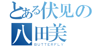 とある伏见の八田美咲（ＢＵＴＴＥＲＦＬＹ）