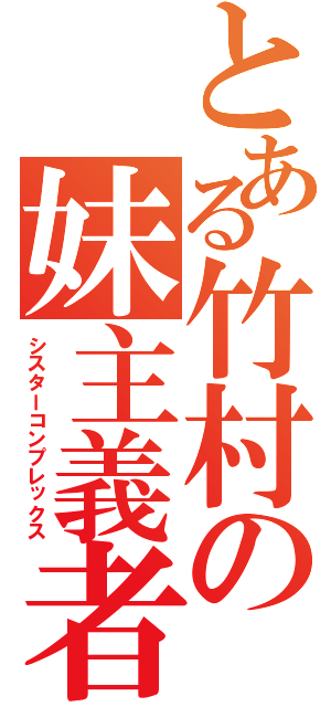 とある竹村の妹主義者（シスターコンプレックス）