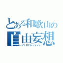 とある和歌山の自由妄想（インスピレーション）