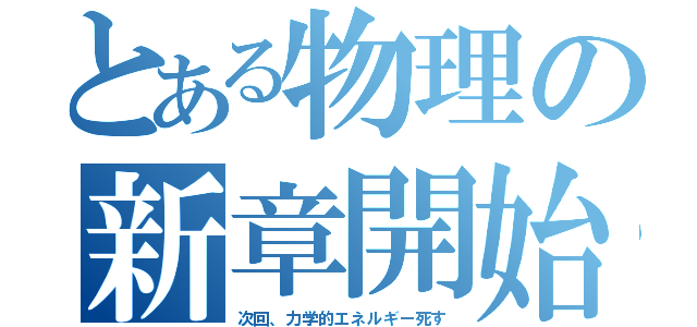 とある物理の新章開始（次回、力学的エネルギー死す）