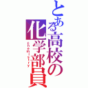 とある高校の化学部員（ｃｈｅｍｉｓｔｒｙ）