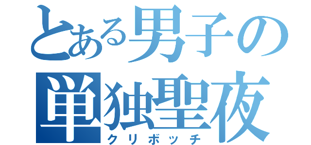 とある男子の単独聖夜（クリボッチ）