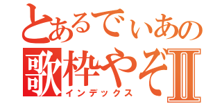 とあるでぃあの歌枠やぞⅡ（インデックス）