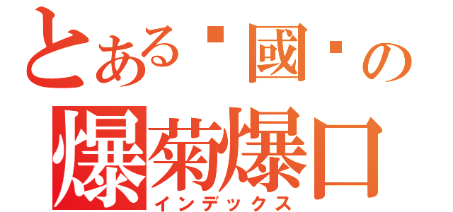 とある稅國雞の爆菊爆口錄（インデックス）