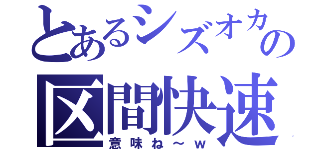 とあるシズオカの区間快速（意味ね～ｗ）